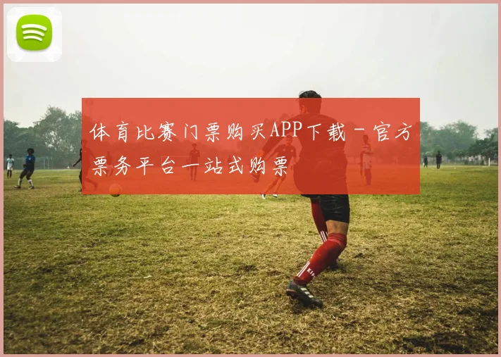 体育比赛门票购买APP下载 - 官方票务平台一站式购票