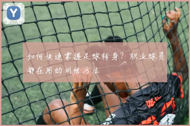 如何快速掌握足球转身？职业球员都在用的训练方法
