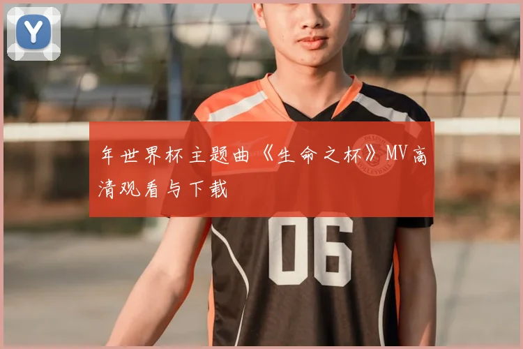 年世界杯主题曲《生命之杯》MV高清观看与下载