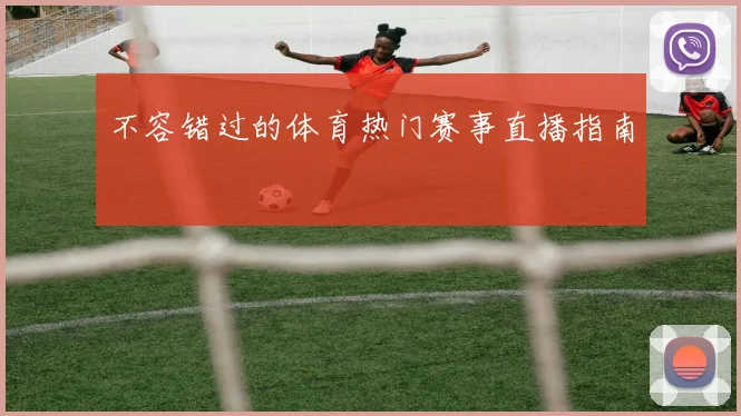不容错过的体育热门赛事直播指南