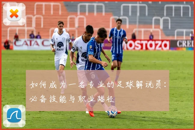 如何成为一名专业的足球解说员：必备技能与职业路径
