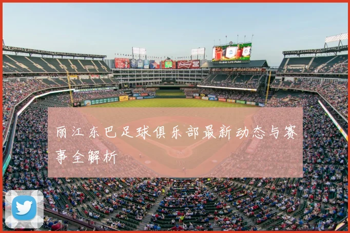 丽江东巴足球俱乐部最新动态与赛事全解析