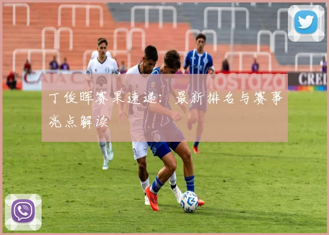 丁俊晖赛果速递：最新排名与赛事亮点解读