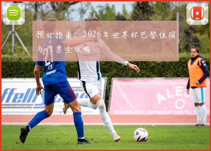 预订指南：2026年世界杯巴黎住宿与门票全攻略