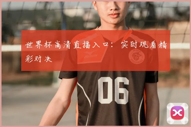 世界杯高清直播入口：实时观看精彩对决