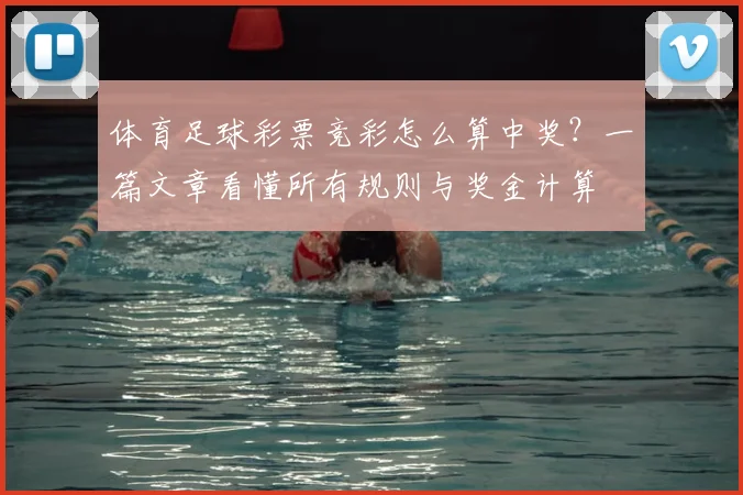 体育足球彩票竞彩怎么算中奖？一篇文章看懂所有规则与奖金计算