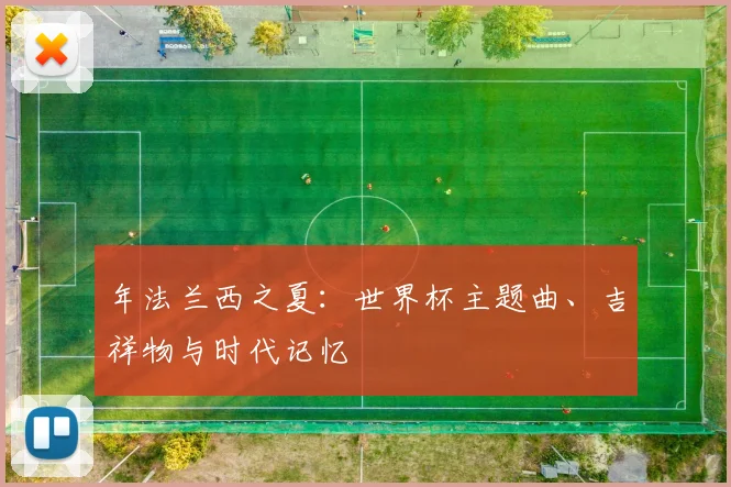 年法兰西之夏：世界杯主题曲、吉祥物与时代记忆