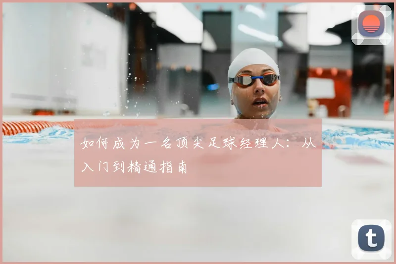 如何成为一名顶尖足球经理人：从入门到精通指南